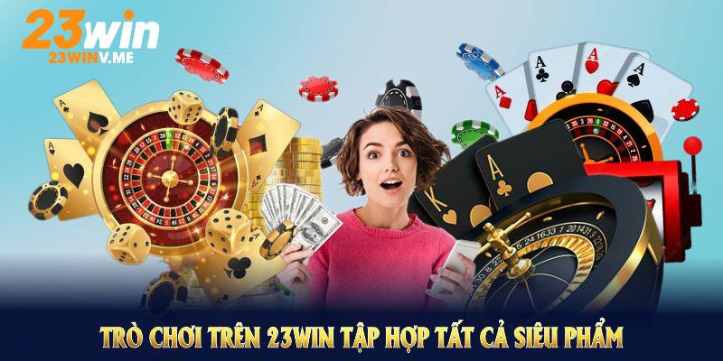 Trò chơi trên 23WIN tập hợp tất cả siêu phẩm giá trị