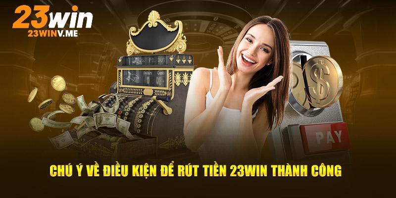 Chú ý về điều kiện để rút tiền 23win thành công