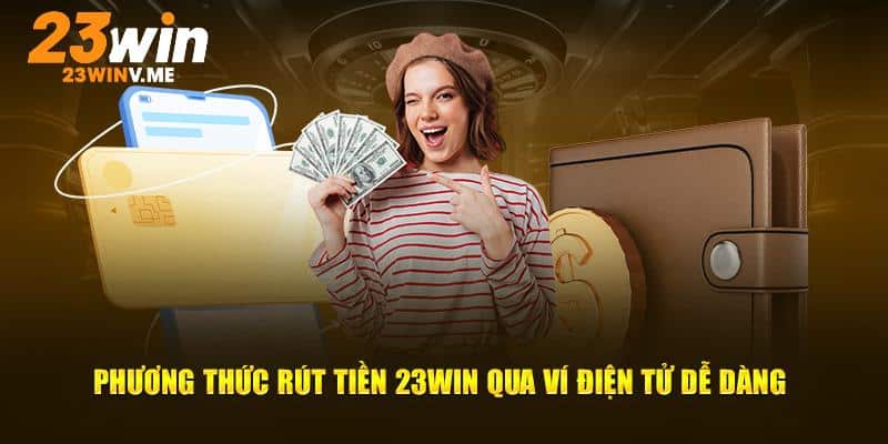 Phương thức rút tiền 23win qua ví điện tử dễ dàng