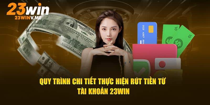 Quy trình chi tiết thực hiện rút tiền từ tài khoản 23win